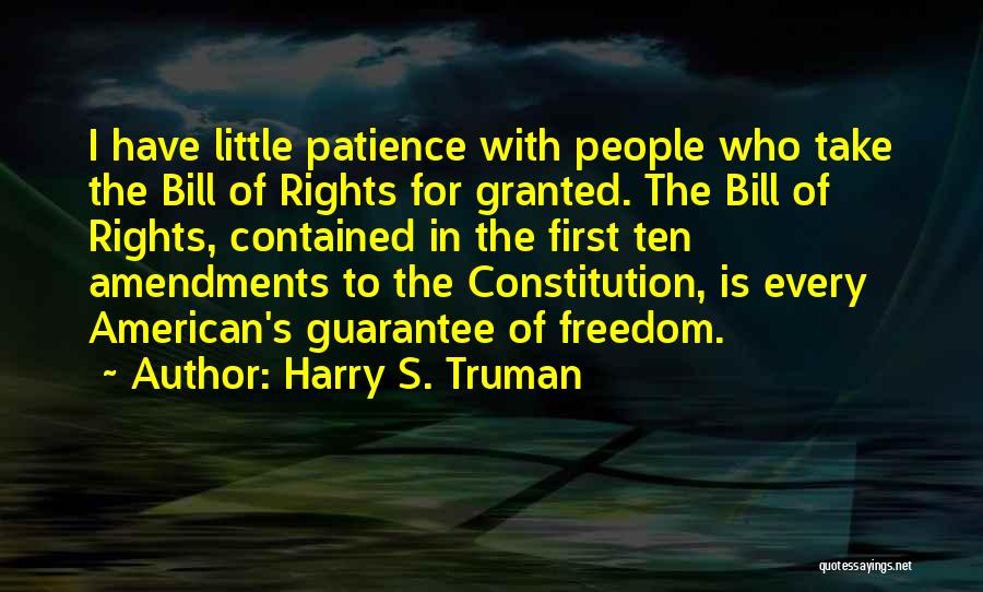 Harry S. Truman Quotes: I Have Little Patience With People Who Take The Bill Of Rights For Granted. The Bill Of Rights, Contained In