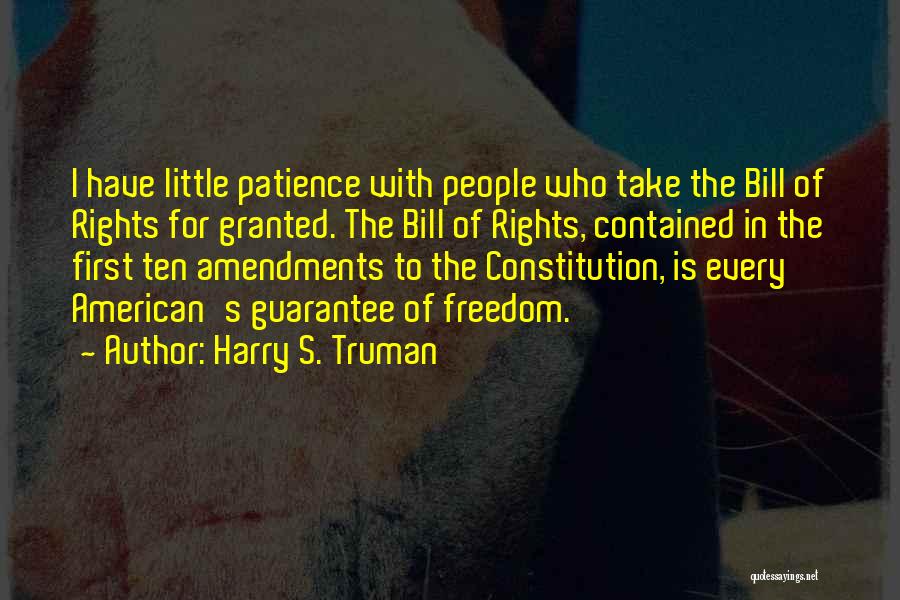 Harry S. Truman Quotes: I Have Little Patience With People Who Take The Bill Of Rights For Granted. The Bill Of Rights, Contained In