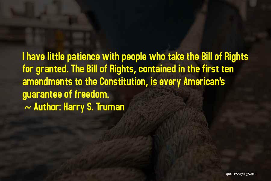 Harry S. Truman Quotes: I Have Little Patience With People Who Take The Bill Of Rights For Granted. The Bill Of Rights, Contained In