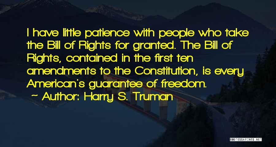 Harry S. Truman Quotes: I Have Little Patience With People Who Take The Bill Of Rights For Granted. The Bill Of Rights, Contained In