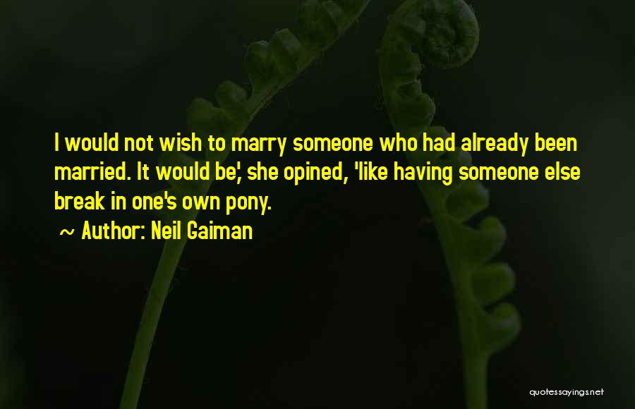 Neil Gaiman Quotes: I Would Not Wish To Marry Someone Who Had Already Been Married. It Would Be,' She Opined, 'like Having Someone