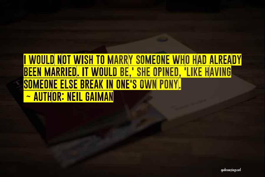 Neil Gaiman Quotes: I Would Not Wish To Marry Someone Who Had Already Been Married. It Would Be,' She Opined, 'like Having Someone