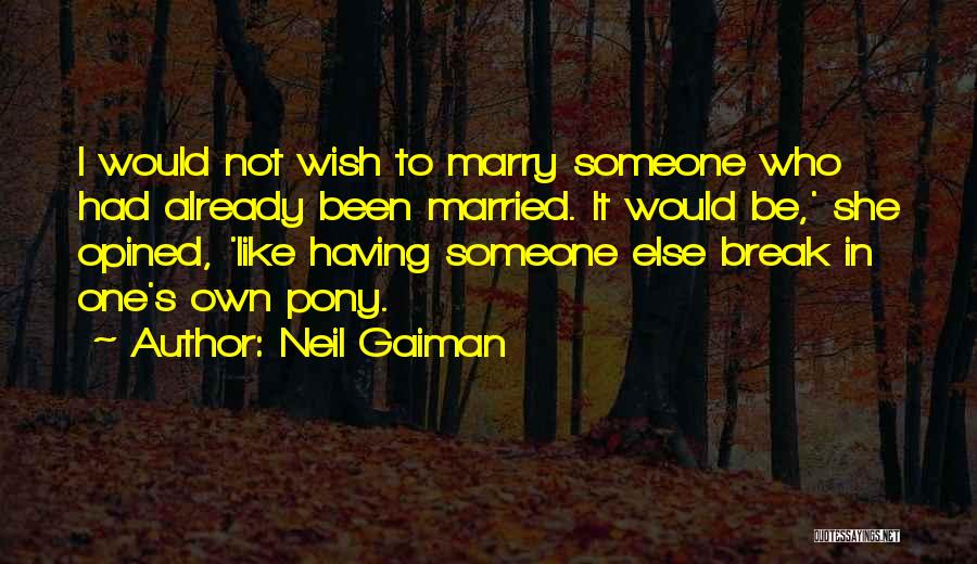 Neil Gaiman Quotes: I Would Not Wish To Marry Someone Who Had Already Been Married. It Would Be,' She Opined, 'like Having Someone