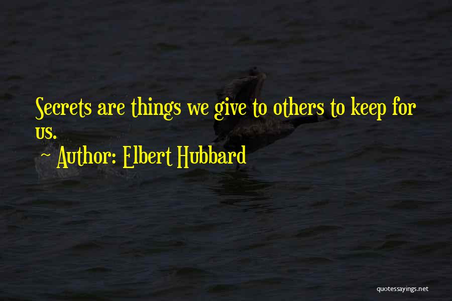 Elbert Hubbard Quotes: Secrets Are Things We Give To Others To Keep For Us.