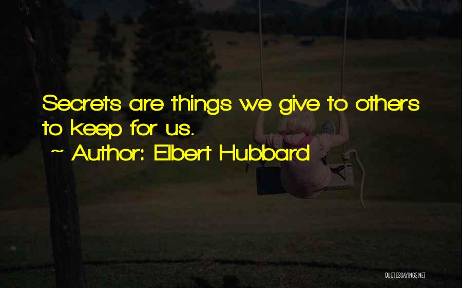 Elbert Hubbard Quotes: Secrets Are Things We Give To Others To Keep For Us.