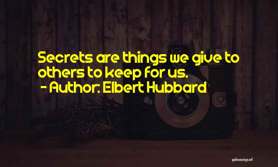 Elbert Hubbard Quotes: Secrets Are Things We Give To Others To Keep For Us.