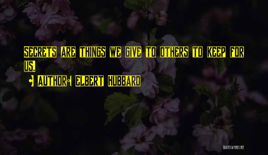 Elbert Hubbard Quotes: Secrets Are Things We Give To Others To Keep For Us.