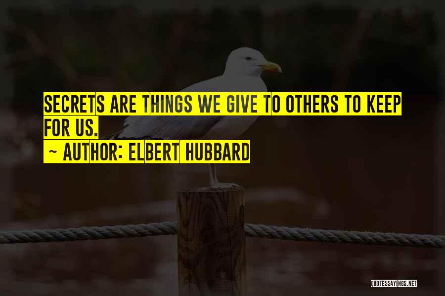 Elbert Hubbard Quotes: Secrets Are Things We Give To Others To Keep For Us.