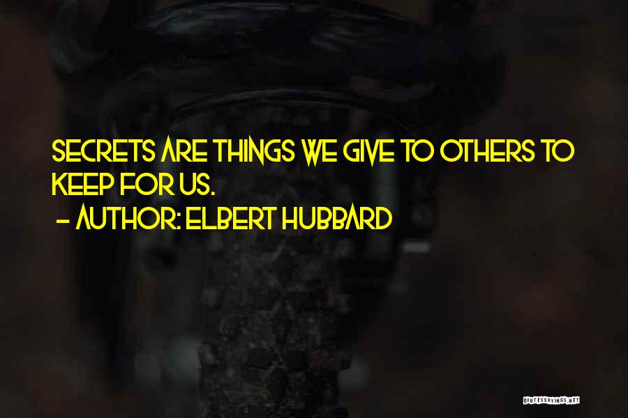 Elbert Hubbard Quotes: Secrets Are Things We Give To Others To Keep For Us.