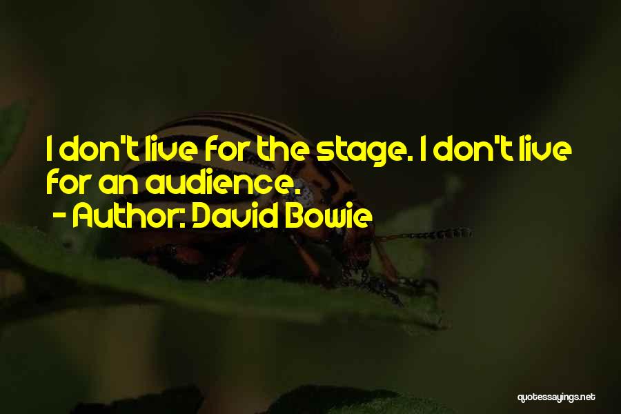 David Bowie Quotes: I Don't Live For The Stage. I Don't Live For An Audience.