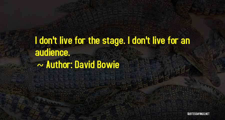 David Bowie Quotes: I Don't Live For The Stage. I Don't Live For An Audience.