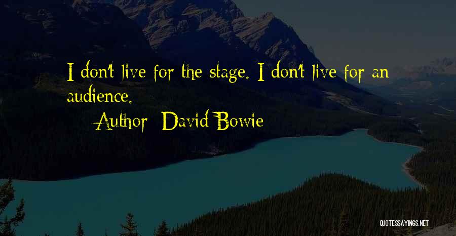 David Bowie Quotes: I Don't Live For The Stage. I Don't Live For An Audience.