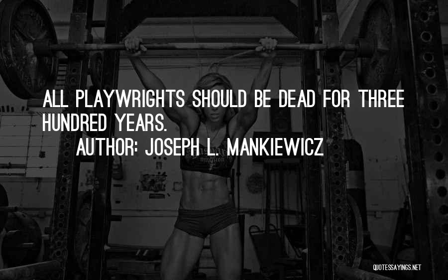 Joseph L. Mankiewicz Quotes: All Playwrights Should Be Dead For Three Hundred Years.