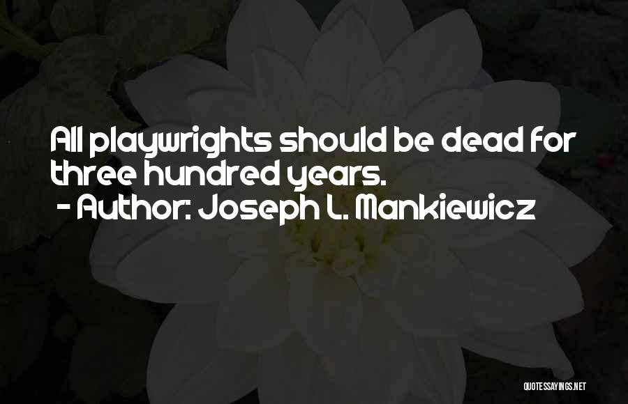 Joseph L. Mankiewicz Quotes: All Playwrights Should Be Dead For Three Hundred Years.