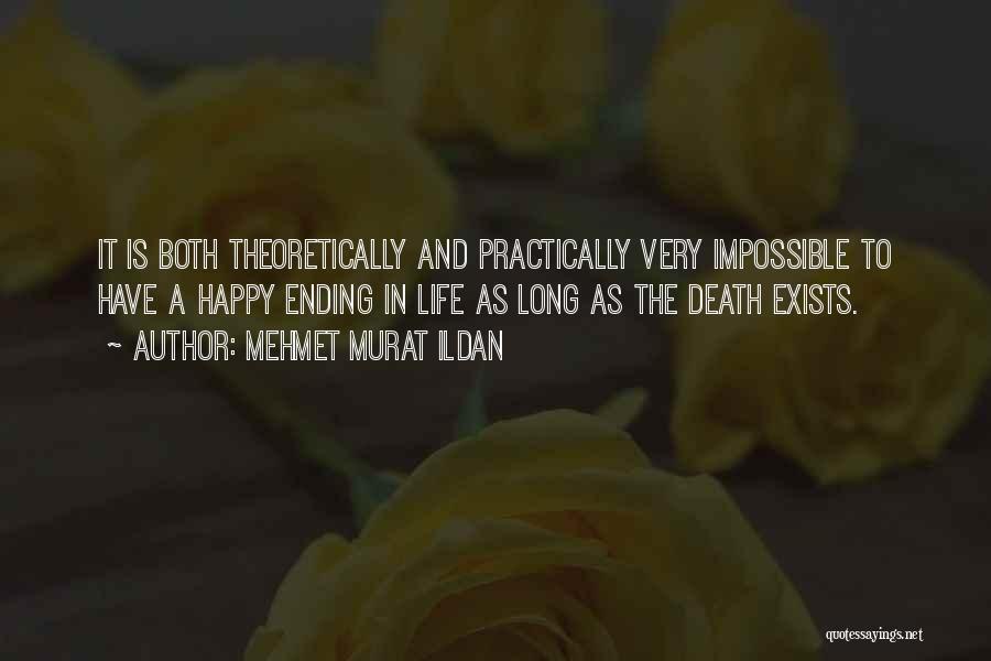 Mehmet Murat Ildan Quotes: It Is Both Theoretically And Practically Very Impossible To Have A Happy Ending In Life As Long As The Death