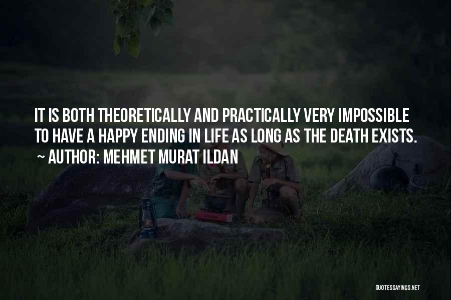 Mehmet Murat Ildan Quotes: It Is Both Theoretically And Practically Very Impossible To Have A Happy Ending In Life As Long As The Death