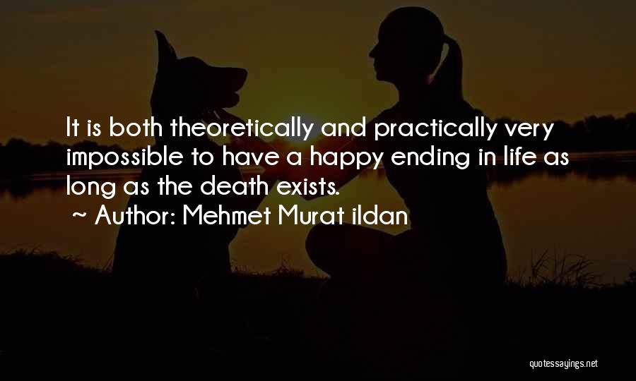 Mehmet Murat Ildan Quotes: It Is Both Theoretically And Practically Very Impossible To Have A Happy Ending In Life As Long As The Death