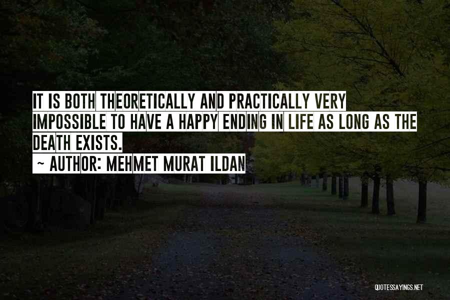 Mehmet Murat Ildan Quotes: It Is Both Theoretically And Practically Very Impossible To Have A Happy Ending In Life As Long As The Death