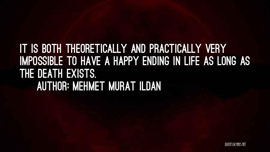 Mehmet Murat Ildan Quotes: It Is Both Theoretically And Practically Very Impossible To Have A Happy Ending In Life As Long As The Death