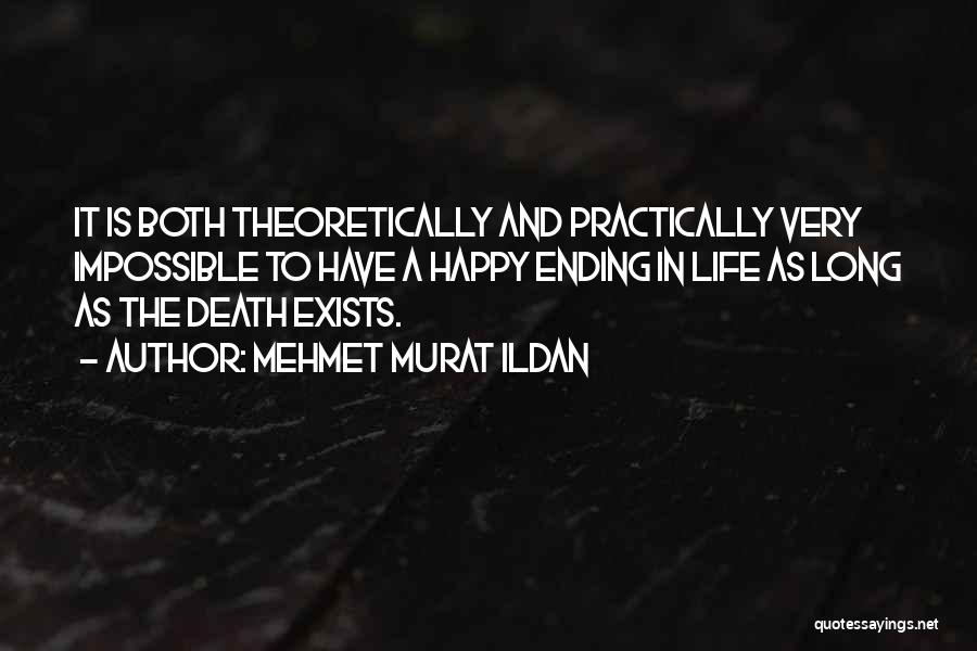 Mehmet Murat Ildan Quotes: It Is Both Theoretically And Practically Very Impossible To Have A Happy Ending In Life As Long As The Death