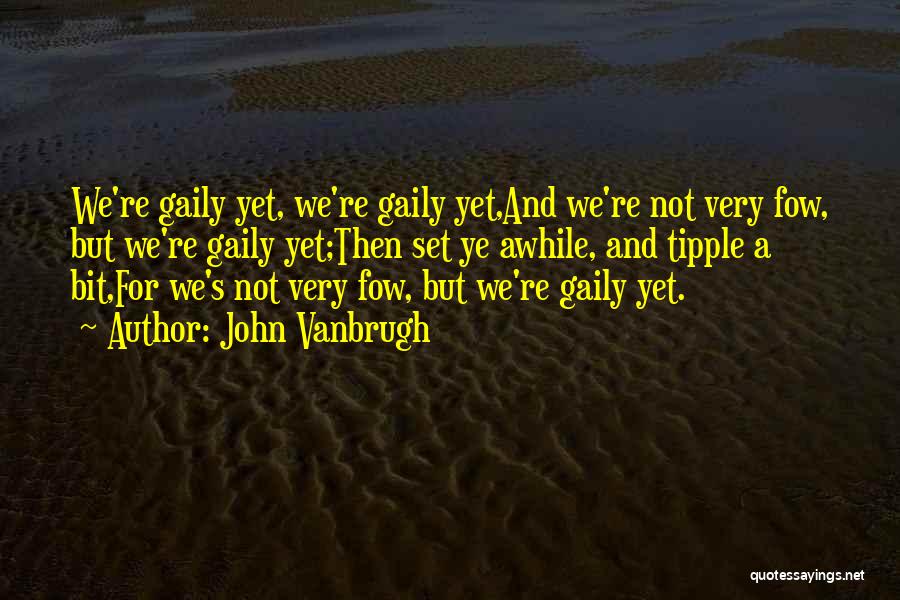 John Vanbrugh Quotes: We're Gaily Yet, We're Gaily Yet,and We're Not Very Fow, But We're Gaily Yet;then Set Ye Awhile, And Tipple A