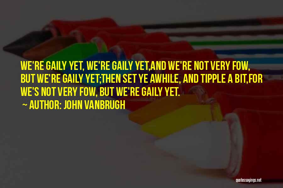 John Vanbrugh Quotes: We're Gaily Yet, We're Gaily Yet,and We're Not Very Fow, But We're Gaily Yet;then Set Ye Awhile, And Tipple A