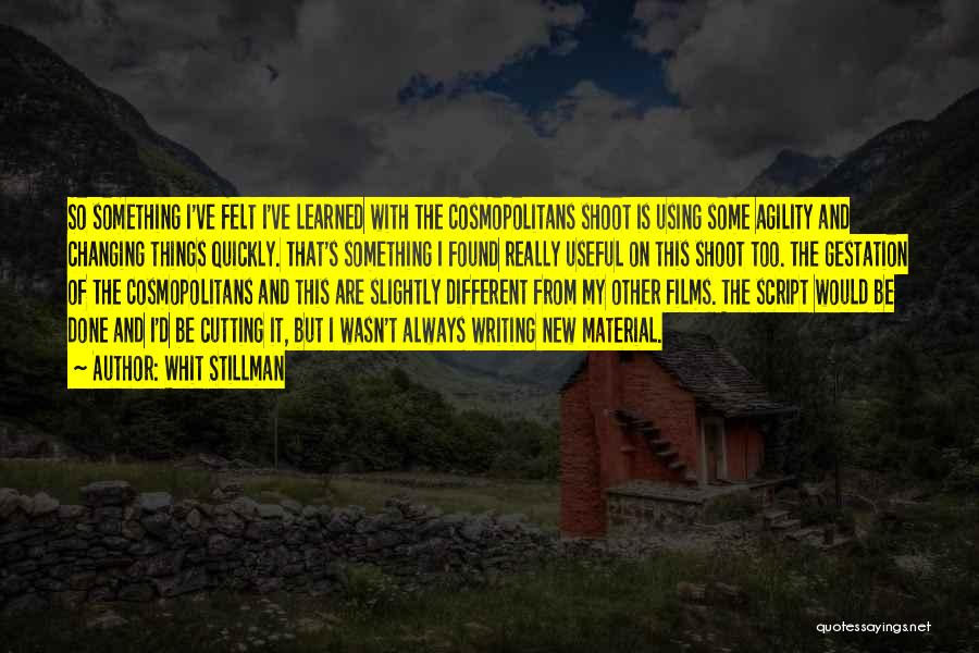 Whit Stillman Quotes: So Something I've Felt I've Learned With The Cosmopolitans Shoot Is Using Some Agility And Changing Things Quickly. That's Something