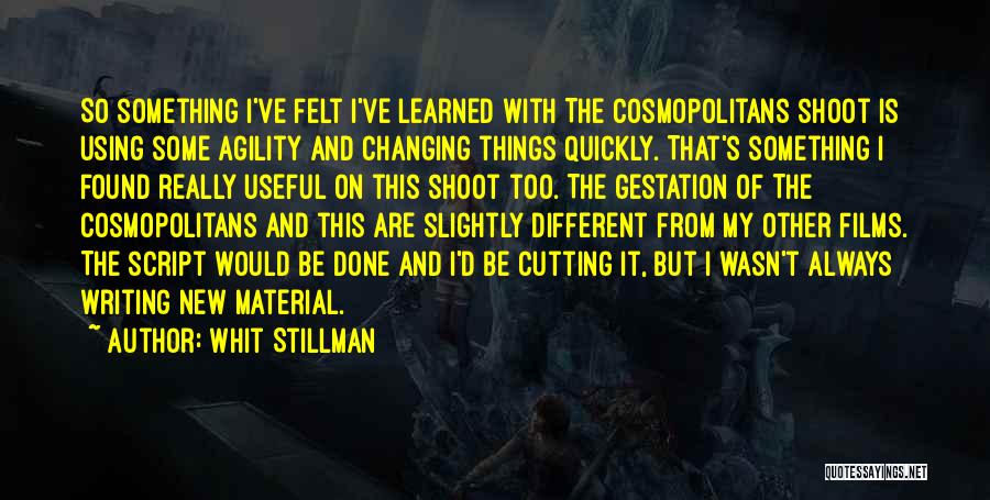 Whit Stillman Quotes: So Something I've Felt I've Learned With The Cosmopolitans Shoot Is Using Some Agility And Changing Things Quickly. That's Something