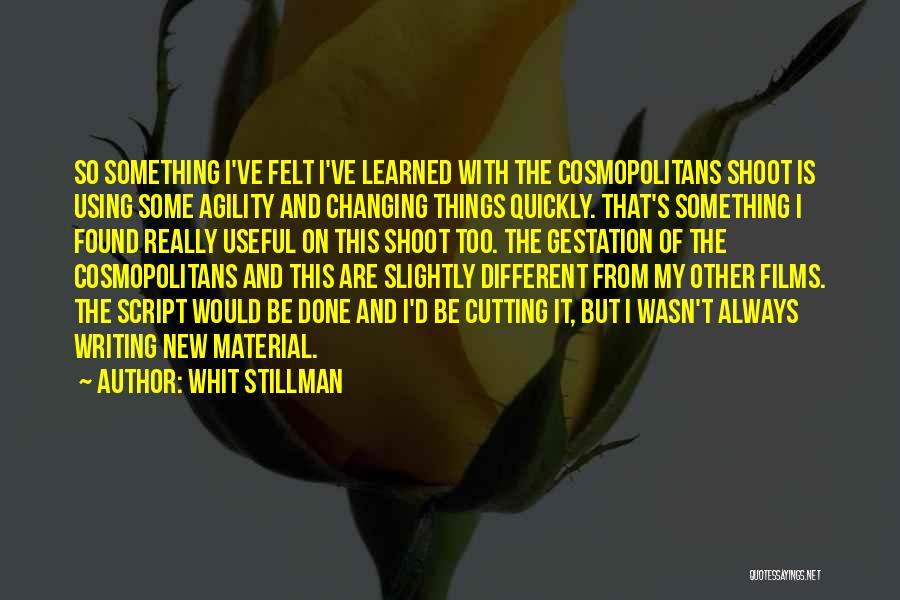 Whit Stillman Quotes: So Something I've Felt I've Learned With The Cosmopolitans Shoot Is Using Some Agility And Changing Things Quickly. That's Something