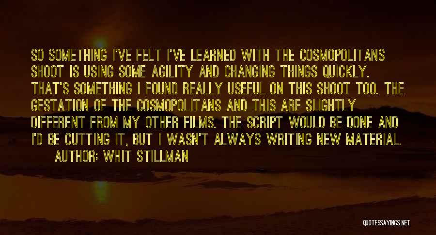 Whit Stillman Quotes: So Something I've Felt I've Learned With The Cosmopolitans Shoot Is Using Some Agility And Changing Things Quickly. That's Something