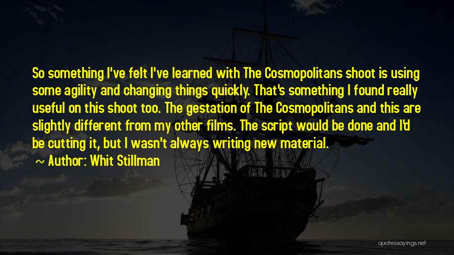Whit Stillman Quotes: So Something I've Felt I've Learned With The Cosmopolitans Shoot Is Using Some Agility And Changing Things Quickly. That's Something