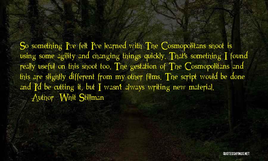 Whit Stillman Quotes: So Something I've Felt I've Learned With The Cosmopolitans Shoot Is Using Some Agility And Changing Things Quickly. That's Something