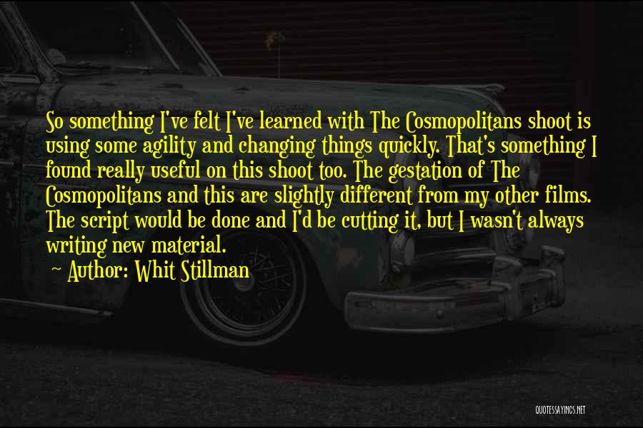 Whit Stillman Quotes: So Something I've Felt I've Learned With The Cosmopolitans Shoot Is Using Some Agility And Changing Things Quickly. That's Something