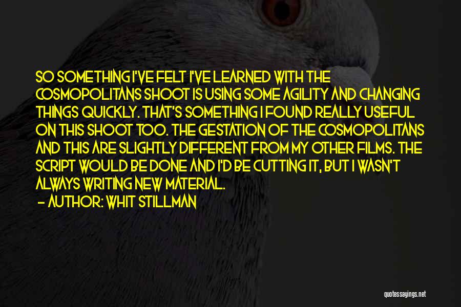 Whit Stillman Quotes: So Something I've Felt I've Learned With The Cosmopolitans Shoot Is Using Some Agility And Changing Things Quickly. That's Something