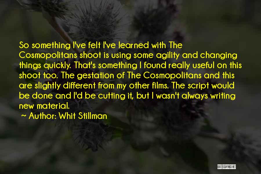 Whit Stillman Quotes: So Something I've Felt I've Learned With The Cosmopolitans Shoot Is Using Some Agility And Changing Things Quickly. That's Something