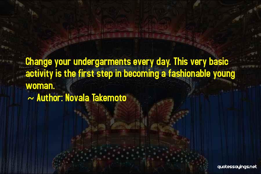 Novala Takemoto Quotes: Change Your Undergarments Every Day. This Very Basic Activity Is The First Step In Becoming A Fashionable Young Woman.