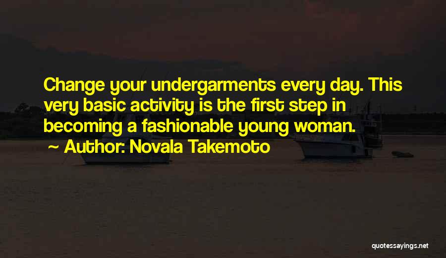Novala Takemoto Quotes: Change Your Undergarments Every Day. This Very Basic Activity Is The First Step In Becoming A Fashionable Young Woman.