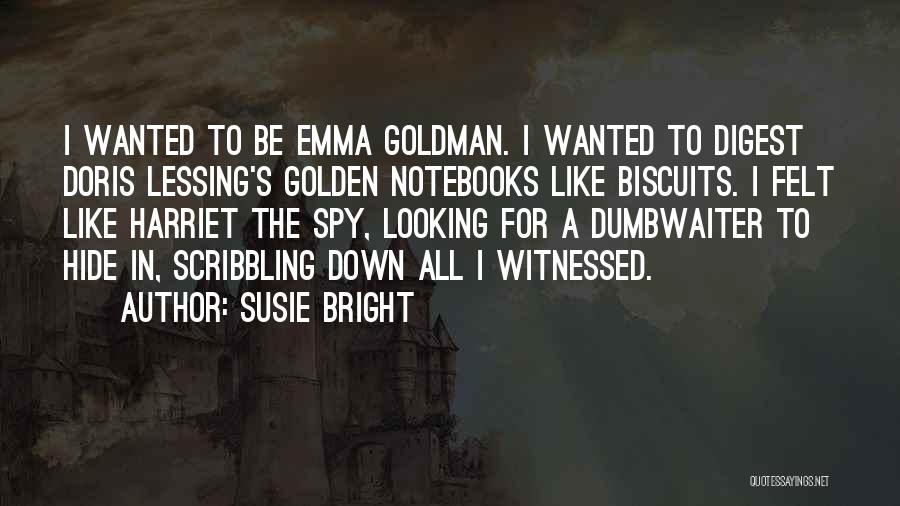 Susie Bright Quotes: I Wanted To Be Emma Goldman. I Wanted To Digest Doris Lessing's Golden Notebooks Like Biscuits. I Felt Like Harriet