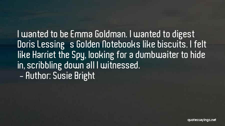 Susie Bright Quotes: I Wanted To Be Emma Goldman. I Wanted To Digest Doris Lessing's Golden Notebooks Like Biscuits. I Felt Like Harriet