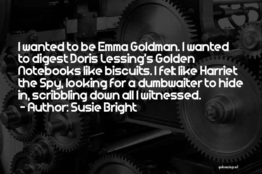 Susie Bright Quotes: I Wanted To Be Emma Goldman. I Wanted To Digest Doris Lessing's Golden Notebooks Like Biscuits. I Felt Like Harriet