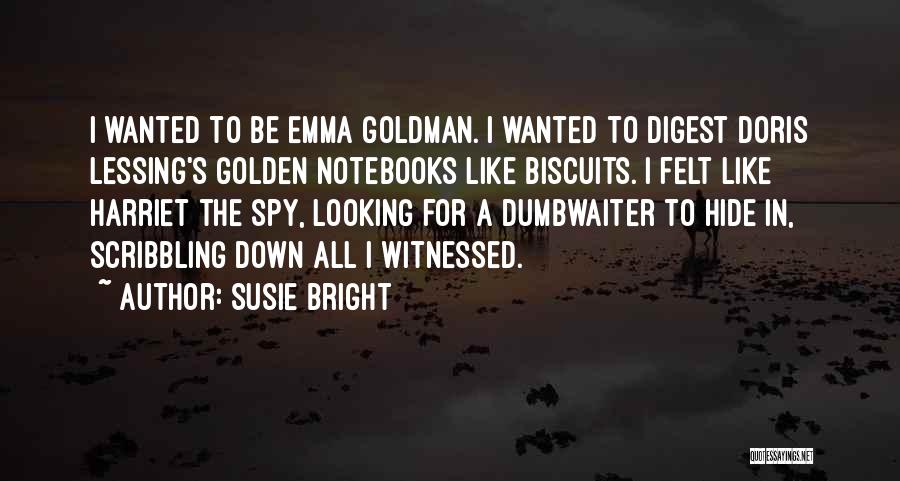 Susie Bright Quotes: I Wanted To Be Emma Goldman. I Wanted To Digest Doris Lessing's Golden Notebooks Like Biscuits. I Felt Like Harriet