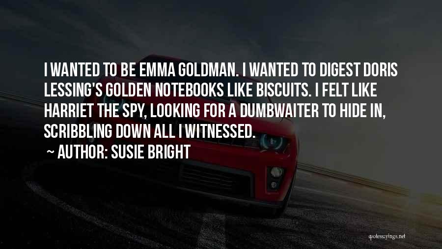 Susie Bright Quotes: I Wanted To Be Emma Goldman. I Wanted To Digest Doris Lessing's Golden Notebooks Like Biscuits. I Felt Like Harriet