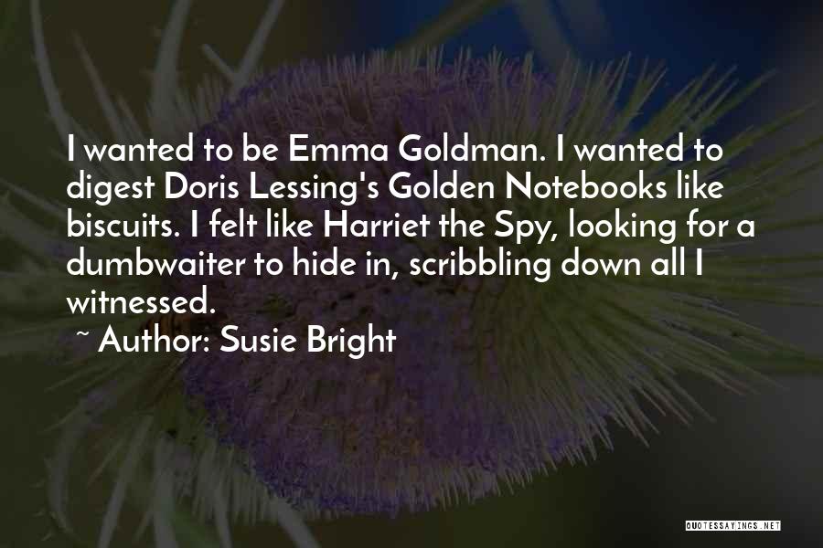 Susie Bright Quotes: I Wanted To Be Emma Goldman. I Wanted To Digest Doris Lessing's Golden Notebooks Like Biscuits. I Felt Like Harriet