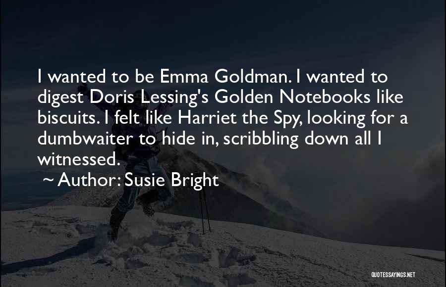 Susie Bright Quotes: I Wanted To Be Emma Goldman. I Wanted To Digest Doris Lessing's Golden Notebooks Like Biscuits. I Felt Like Harriet