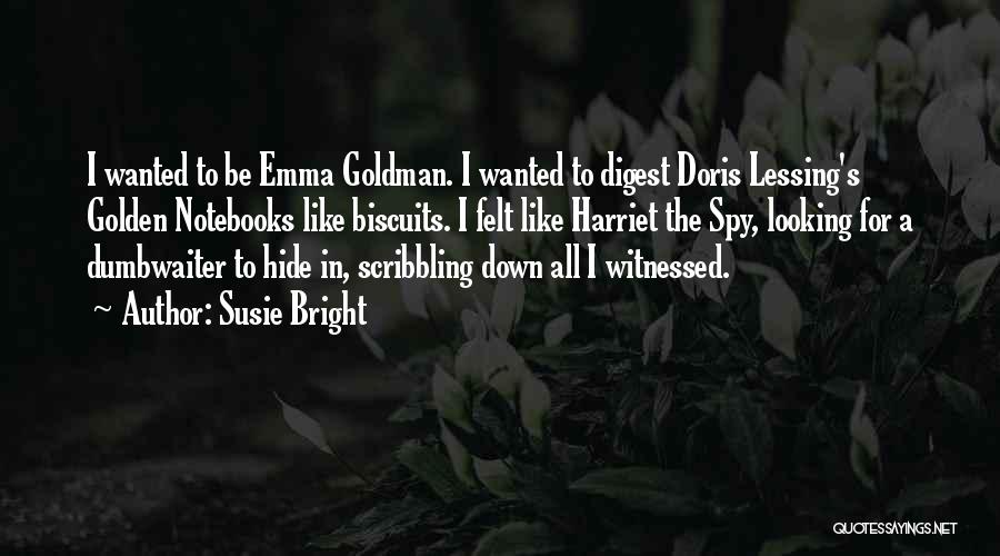 Susie Bright Quotes: I Wanted To Be Emma Goldman. I Wanted To Digest Doris Lessing's Golden Notebooks Like Biscuits. I Felt Like Harriet