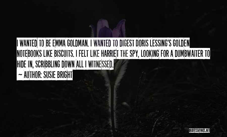 Susie Bright Quotes: I Wanted To Be Emma Goldman. I Wanted To Digest Doris Lessing's Golden Notebooks Like Biscuits. I Felt Like Harriet