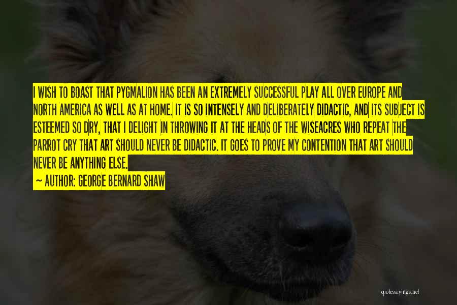 George Bernard Shaw Quotes: I Wish To Boast That Pygmalion Has Been An Extremely Successful Play All Over Europe And North America As Well