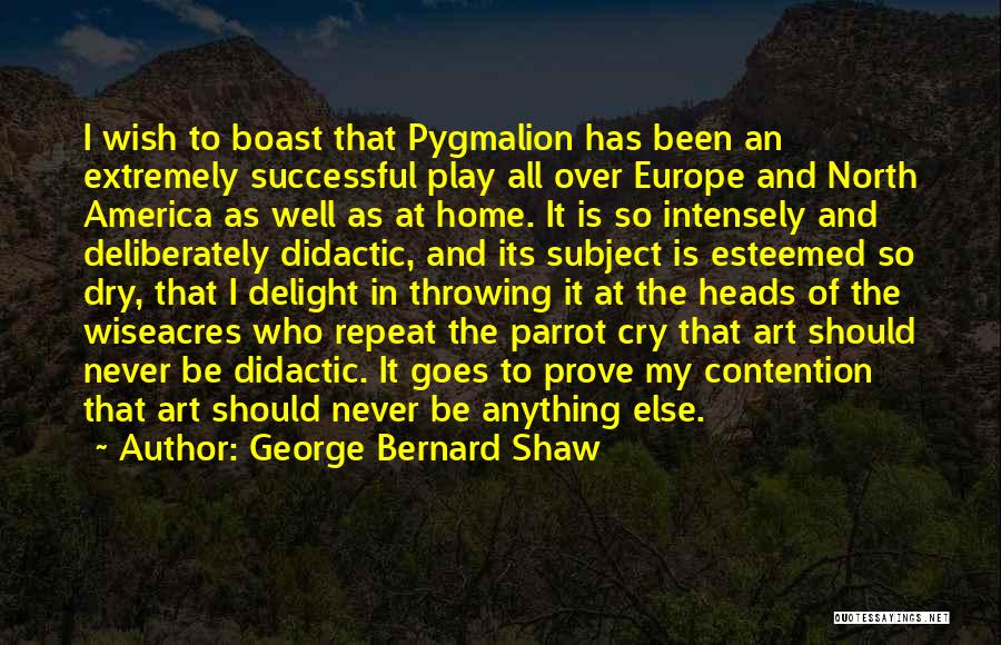 George Bernard Shaw Quotes: I Wish To Boast That Pygmalion Has Been An Extremely Successful Play All Over Europe And North America As Well