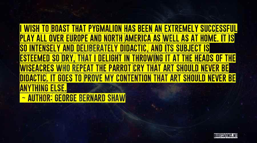 George Bernard Shaw Quotes: I Wish To Boast That Pygmalion Has Been An Extremely Successful Play All Over Europe And North America As Well