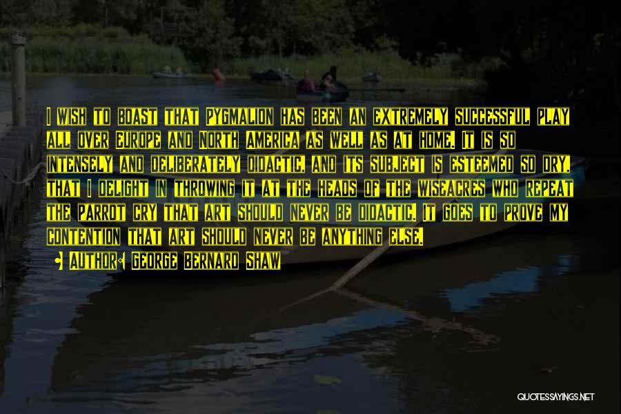 George Bernard Shaw Quotes: I Wish To Boast That Pygmalion Has Been An Extremely Successful Play All Over Europe And North America As Well